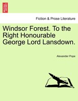 Windsor Forest. To The Right Honourable George Lord Lansdown.