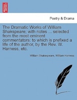 The Dramatic Works Of William Shakspeare; With Notes ... Selected From The Most Eminent Commentators: To Which Is Prefixed A Life