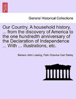 Our Country. A Household History, ... From The Discovery Of America To The One Hundredth Anniversary Of The Declaration Of Indepen