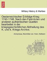 Oesterreichischer Erbfolge-krieg 1740-1748. Nach Den Feld-acten Und Anderen Authentischen Quellen Bearbeitet In Der Kriegsgeschich