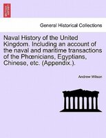 Naval History Of The United Kingdom. Including An Account Of The Naval And Maritime Transactions Of The Phonicians, Egyptians, Chi