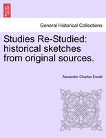 Studies Re-studied: Historical Sketches From Original Sources.