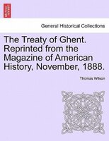 The Treaty Of Ghent. Reprinted From The Magazine Of American History, November, 1888.