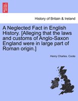 A Neglected Fact In English History. [alleging That The Laws And Customs Of Anglo-saxon England Were In Large Part Of Roman Origin