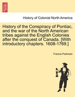History Of The Conspiracy Of Pontiac, And The War Of The North American Tribes Against The English Colonies After The Conquest Of