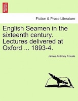 English Seamen In The Sixteenth Century. Lectures Delivered At Oxford ... 1893-4.