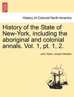 History Of The State Of New-york, Including The Aboriginal And Colonial Annals. Vol. 1, Pt. 1, 2.