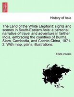 The Land Of The White Elephant: Sights And Scenes In South-eastern Asia: A Personal Narrative Of Travel And Adventure In Farther I