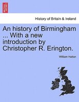 An History Of Birmingham ... With A New Introduction By Christopher R. Erington.