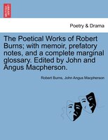 The Poetical Works Of Robert Burns; With Memoir, Prefatory Notes, And A Complete Marginal Glossary. Edited By John And Angus Macph