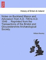 Notes On Buckland Manor And Advowson From A.d. 709 To A.d. 1546 ... Reprinted From The Transactions Of The Bristol And Gloucesters