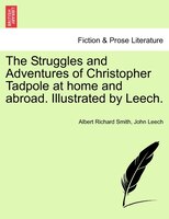 The Struggles And Adventures Of Christopher Tadpole At Home And Abroad. Illustrated By Leech.