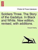 Soldiers Three. The Story Of The Gadsbys. In Black And White. New Edition, Revised, With Additions.