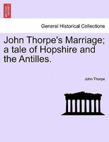 John Thorpe's Marriage; A Tale Of Hopshire And The Antilles.