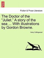 The Doctor of the "Juliet." A story of the sea ... With illustrations by Gordon Browne.