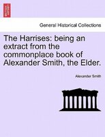 The Harrises: Being An Extract From The Commonplace Book Of Alexander Smith, The Elder.