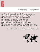 A Cyclopaedia of Geography, descriptive and physical, forming a new general gazetteer of the world and dictionary of pronunciation