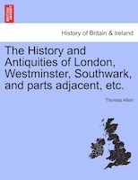 The History And Antiquities Of London, Westminster, Southwark, And Parts Adjacent, Etc. Vol. Iii