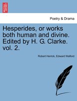 Hesperides, Or Works Both Human And Divine. Edited By H. G. Clarke. Vol. 2.