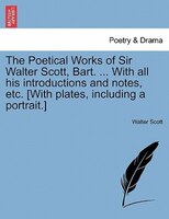 The Poetical Works Of Sir Walter Scott, Bart. ... With All His Introductions And Notes, Etc. [with Plates, Including A Portrait.]