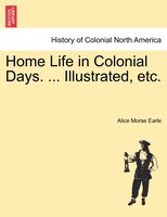 Home Life In Colonial Days. ... Illustrated, Etc.
