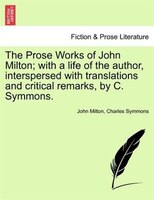 The Prose Works Of John Milton; With A Life Of The Author, Interspersed With Translations And Critical Remarks, By C. Symmons. Vol