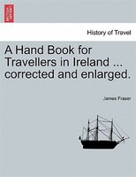 A Hand Book For Travellers In Ireland ... Corrected And Enlarged.