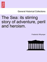 The Sea: Its Stirring Story Of Adventure, Peril And Heroism.