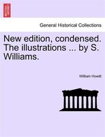New Edition, Condensed. The Illustrations ... By S. Williams.