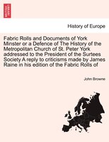 Fabric Rolls And Documents Of York Minster Or A Defence Of The History Of The Metropolitan Church Of St. Peter York Addressed To T