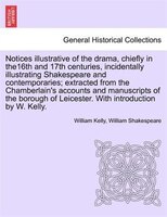 Notices Illustrative Of The Drama, Chiefly In The16th And 17th Centuries, Incidentally Illustrating Shakespeare And Contemporaries