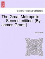 The Great Metropolis ... Second Edition. [by James Grant.] Vol. Ii. Second Edition.