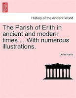 The Parish Of Erith In Ancient And Modern Times ... With Numerous Illustrations.