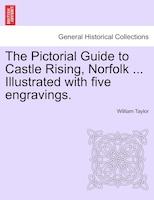 The Pictorial Guide to Castle Rising, Norfolk ... Illustrated with five engravings.