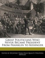 Great Politicians Who Never Became President From Franklin To Kissinger