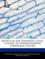 Attack Of The Lymphatic Cells: A Guide To Understanding Lymphoma Cancer