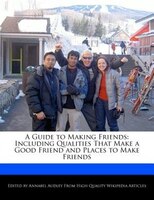 A Guide To Making Friends: Including Qualities That Make A Good Friend And Places To Make Friends