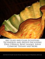 Art Glass and Glass Sculpture: Techniques and Artists Including Dale Chihuly, René Lalique, Louis Comfort Tiffany and More
