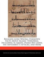 Religion Gone Wrong: Unknown Facts About Islamic Terrorism, Including Al Qaeda, Osama Bin Laden, The September 11 Attack