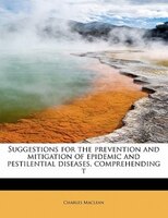 Suggestions For The Prevention And Mitigation Of Epidemic And Pestilential Diseases, Comprehending T
