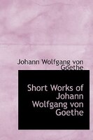 Short Works Of Johann Wolfgang Von Goethe