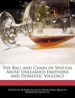 The Ball And Chain Of Spousal Abuse: Unleashed Emotions And Domestic Violence