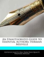 An Unauthorized Guide To Essential Authors: Herman Melville
