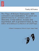 The Plays Of William Shakspeare. With Corrections And Illustrations. To Which Are Added Notes By S. Johnson And G. Steevens. By Th