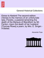 Eloisa To Abelard The Second Edition. (verses To The Memory Of An Unfortunate Lady.-florelio, A Pastoral Lamenting The Death Of Th