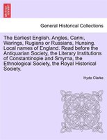The Earliest English. Angles, Carini, Warings, Rugians Or Russians, Hunsing. Local Names Of England. Read Before The Antiquarian S