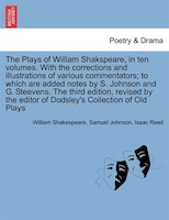 The Plays Of William Shakspeare, In Ten Volumes. With The Corrections And Illustrations Of Various Commentators The Third Edition,