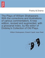 The Plays Of William Shakspeare. With The Corrections And Illustrations Of Various Commentators. A New Edition, Revised And Augmen