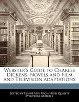 Webster's Guide To Charles Dickens: Novels And Film And Television Adaptations