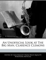 An Unofficial Look At The Big Man, Clarence Clemons